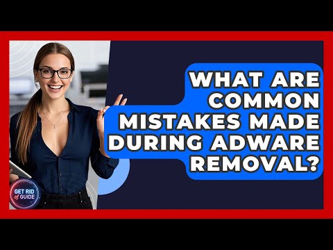 What Are Common Mistakes Made During Adware Removal? - Get Rid Of Guide