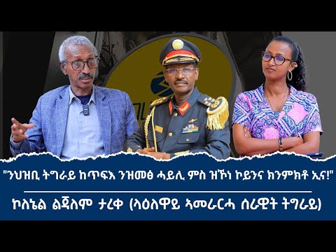 "ኲናት ዝጅመር እንተኾይኑ  100/100 ብፌደራል መንግስቲ 'ዩ!" ቃለ መሕትት ምስ ላዕለዋይ ኣመራርሓ ሰራዊት ትግራይ ኮሎኔል ልጃለም ታረቀ