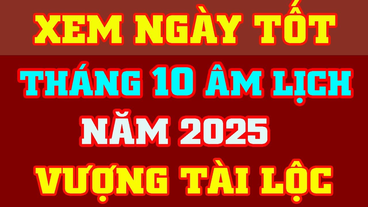 Xem Ngày Tốt Tháng 10 Âm Lịch Năm 2025 🔴 Cơ Hội Vượng Tài, Phú Quý