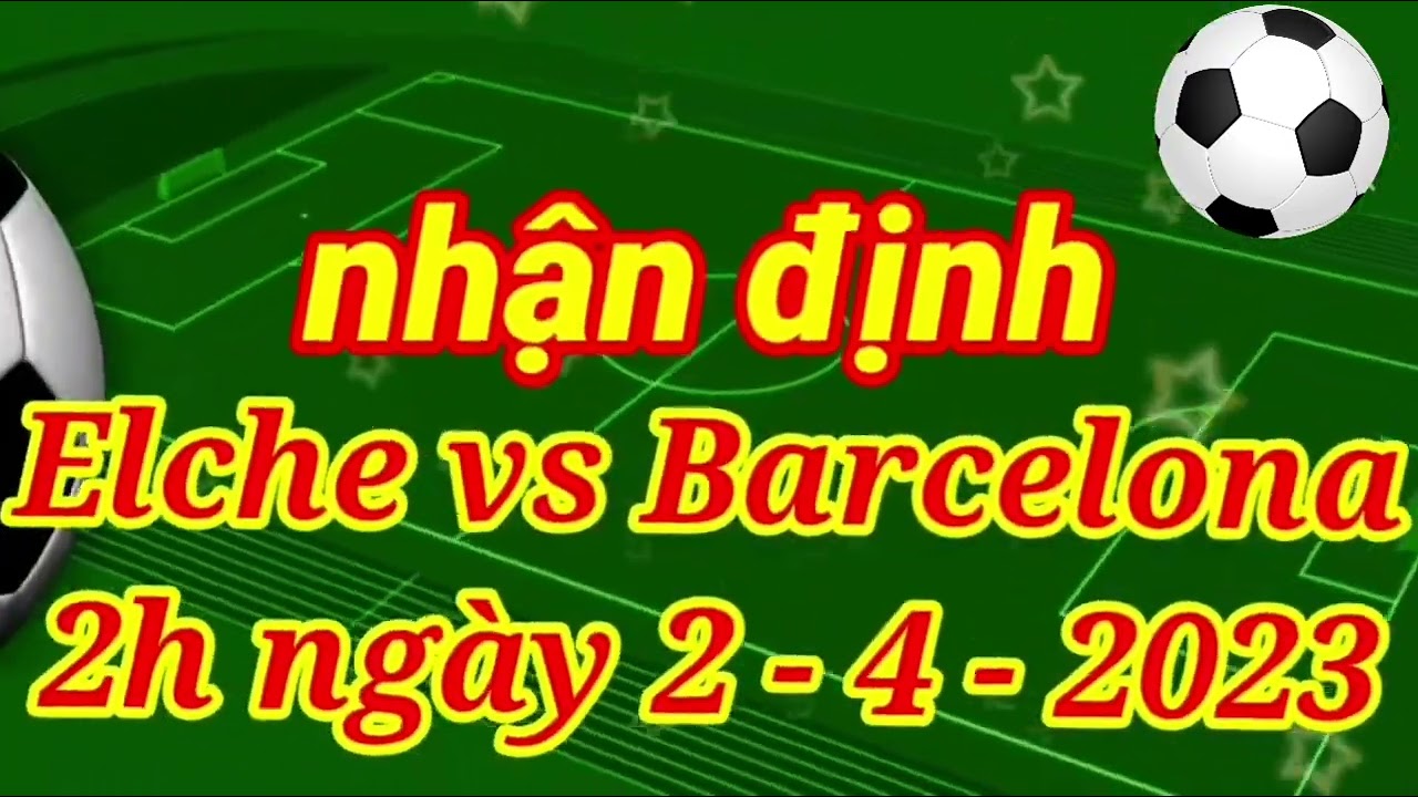 Nhận Định Elche vs Barcelona: Dự Đoán Kết Quả & Phân Tích Chi Tiết ⚽