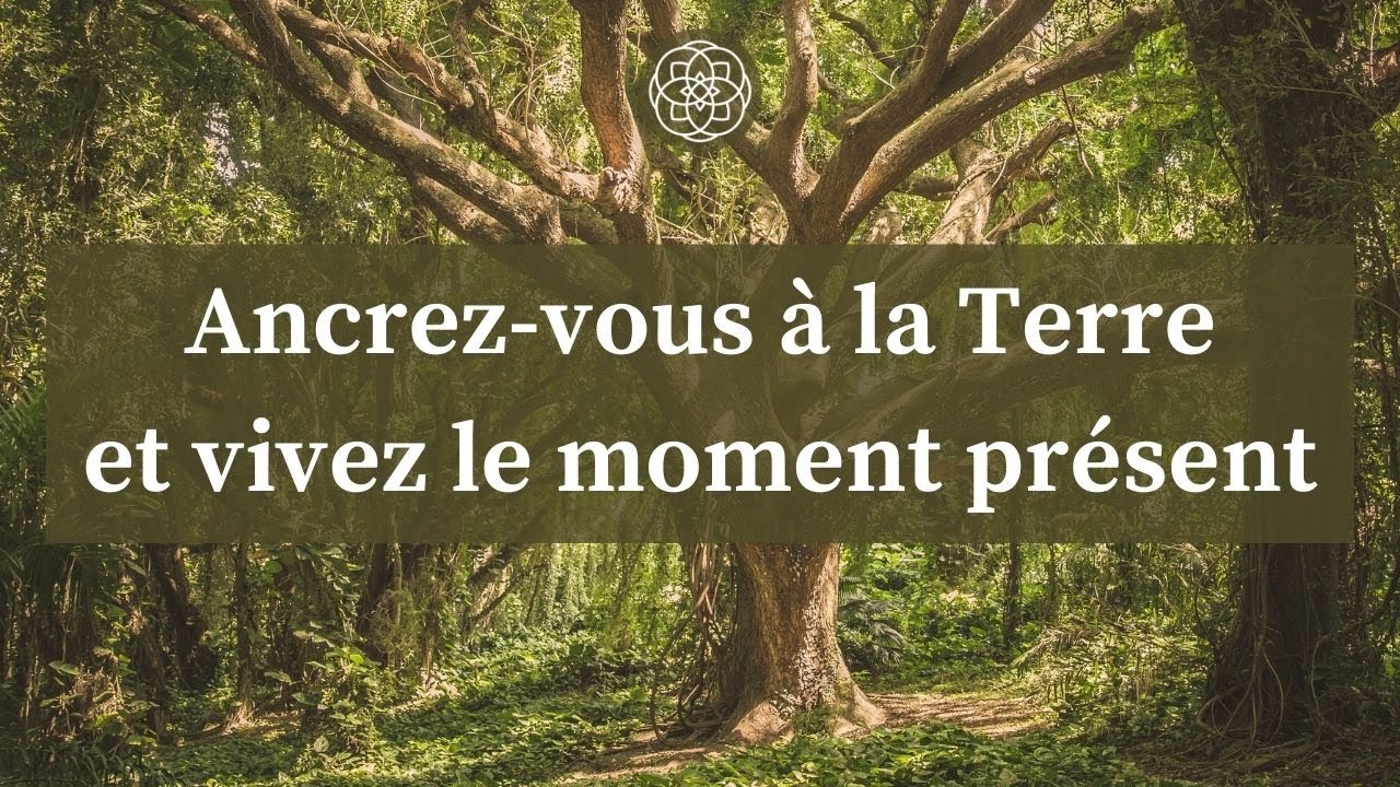 Méditation pour vous ancrer à la Terre et vivre le moment présent