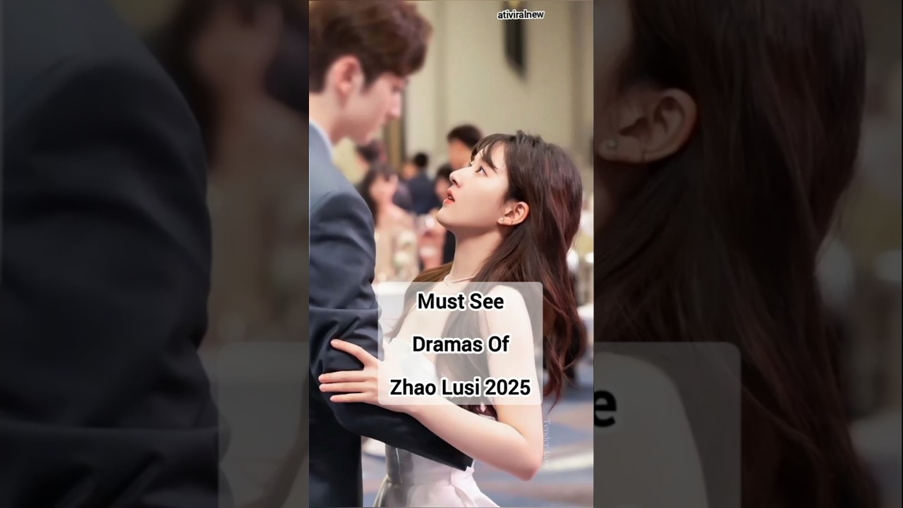 Top Zhao Lusi Dramas to Watch in 2025 🎬