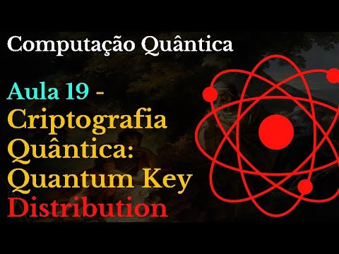 Computação Quântica - Aula 19 - Criptografia Quântica: Quantum Key Distribution