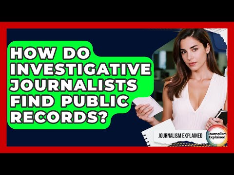 How Do Investigative Journalists Find Public Records? - Journalism Explained