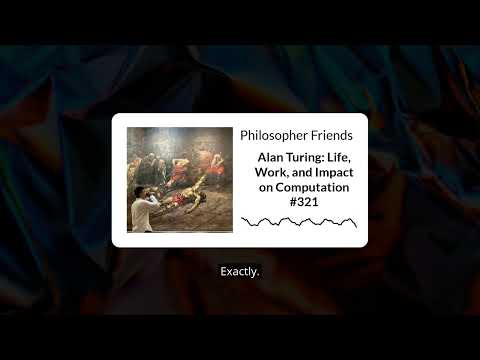 Alan Turing: Life, Work, and Impact on Computation #321 | Philosopher Friends