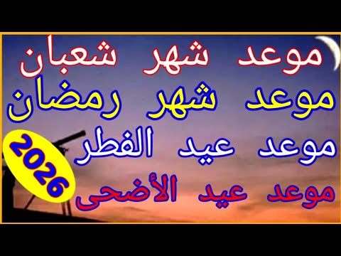 موعد أول أيام شهر شعبان و رمضان وعيد الفطر وعيد الأضحى 2026 - 1447 في أغلب الدول العربية