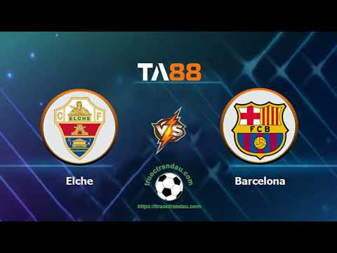 TA88 - keo nha cai - Elche vs Barcelona - ngày 02/04/2023, VĐQG Tây Ban Nha