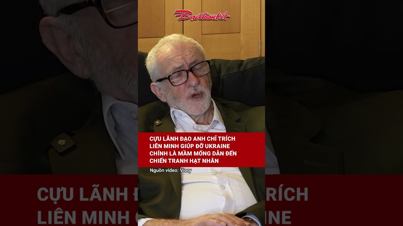 Cựu lãnh đạo Anh Jeremy Corbyn chỉ trích liên minh giúp đỡ Ukraine là nguyên nhân dẫn đến chiến tranh hạt nhân
