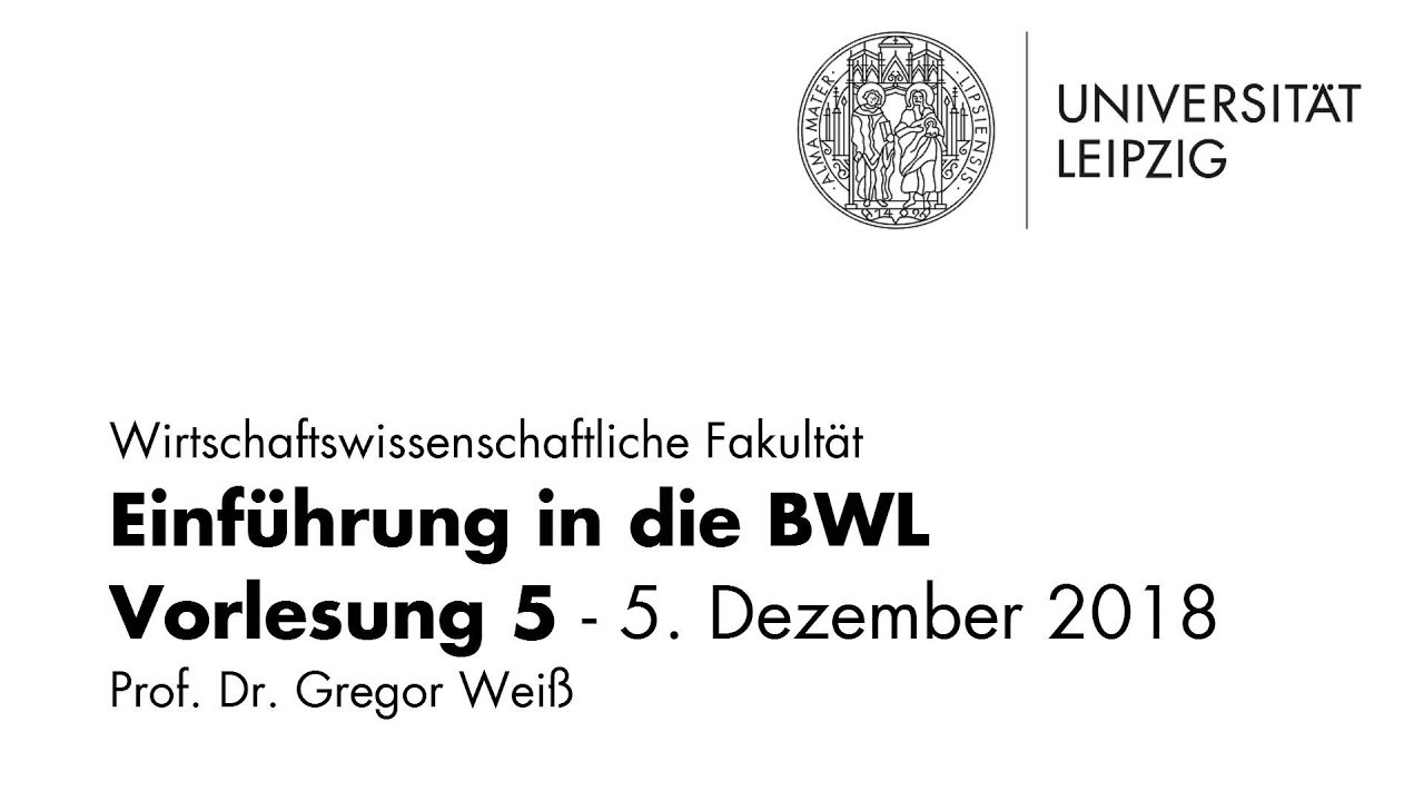 Einführung in die BWL - Vorlesung 5 - Universität Leipzig - WiSe 2018/19