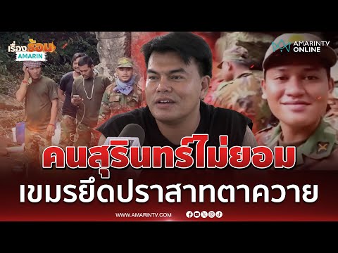 คนสุรินทร์ไม่ยอม ที่เขมรยึดปราสาทตาควาย ลั่นคือแผ่นดินเรา | เรื่องร้อนอมรินทร์