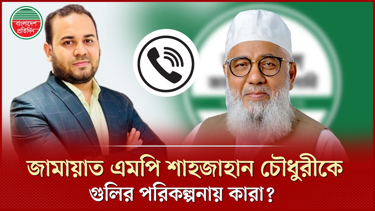 জামায়াত এমপি শাহজাহান চৌধুরীকে গু'লির পরিকল্পনা, পিএসের কল রেকর্ড ফাঁস | Shajahan Chowdhury