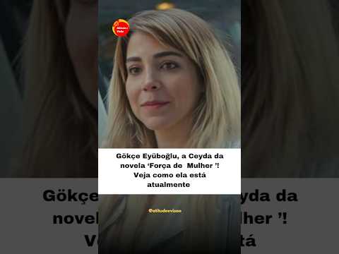 Gökçe Eyüboğlu, a Ceyda da novela ‘Força de  Mulher ’! Veja como ela está atualmente