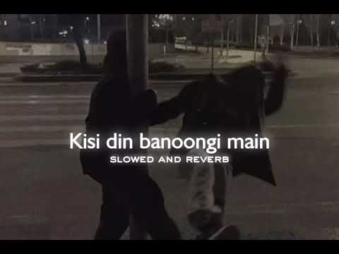 kisi din banoongi main                                       slowed and reverb
