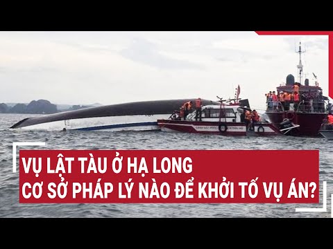 Vụ lật tàu ở Hạ Long: Cơ sở pháp lý nào để khởi tố vụ án? | Vấn đề hôm nay