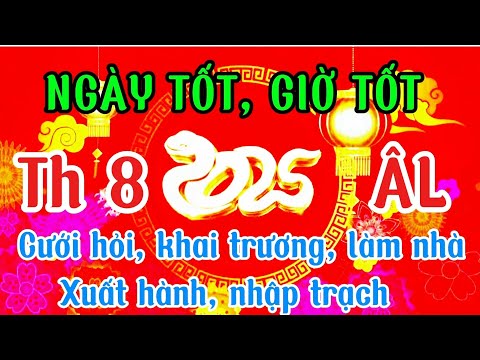 Ngày tốt giờ tốt tháng 8 âm lịch 2025 cưới hỏi ,làm nhà khai trương, xuất hành nhập trạch
