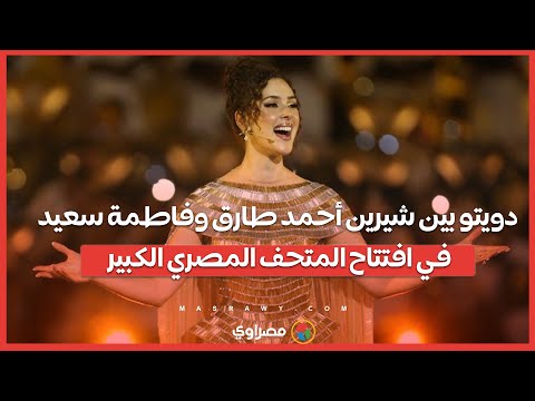 دويتو بين شيرين أحمد طارق وفاطمة سعيد في افتتاح المتحف المصري الكبير