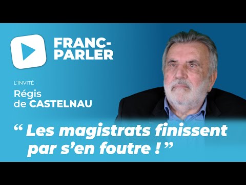 FRANC-PARLER reçoit Régis de Castelnau : « Les magistrats finissent par s’en foutre ! »