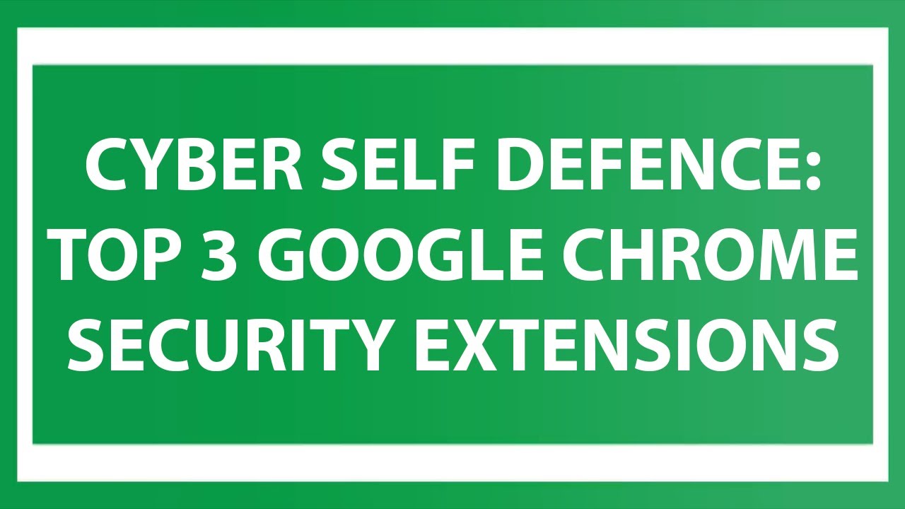 Cyber Self Defense: Essential Google Chrome Security Extensions