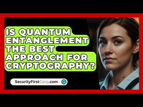 Is Quantum Entanglement The Best Approach For Cryptography? - SecurityFirstCorp.com