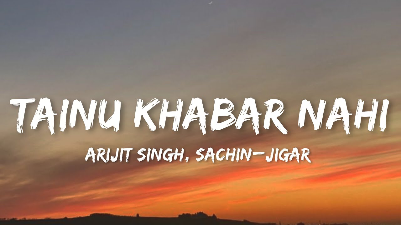 Tainu Khabar Nahi Lyrics by Arijit Singh & Sachin-Jigar 🎶