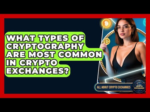What Types of Cryptography Are Most Common in Crypto Exchanges? - All About Crypto Exchanges