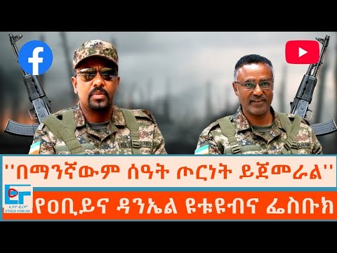 ''በማንኛውም ሰዓት ጦርነት ይጀመራል'' ፤ የዐቢይና ዳንኤል ዩቱዩብና ፌስቡክ |ETHIO FORUM