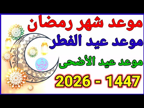 موعد رمضان 2026 | موعد عيد الفطر 2026 | موعد عيد الأضحى 2026 - 1447 في كل الدول العربية