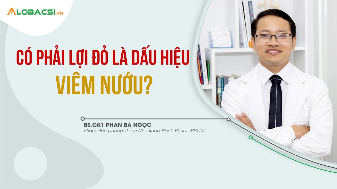 Lợi Đỏ Có Phải Dấu Hiệu Viêm Nướu? | BS.CK1 Phan Bá Ngọc