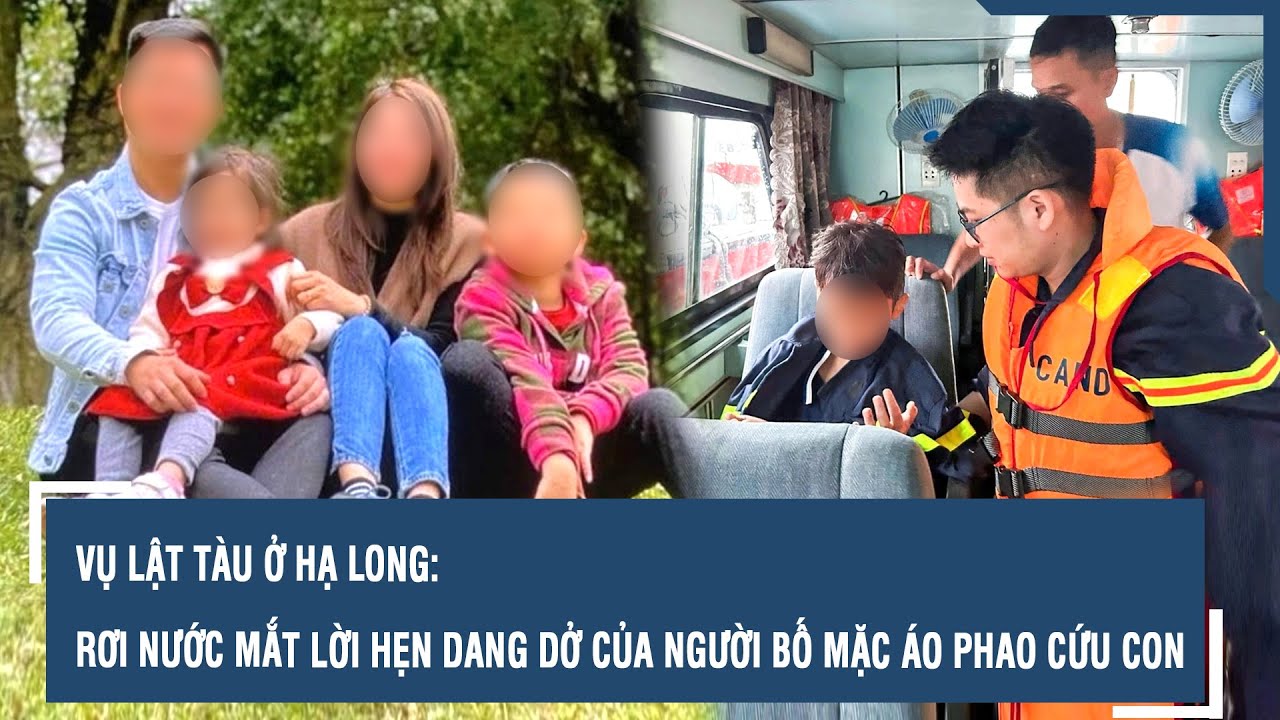 Vụ Lật Tàu Hạ Long: Nước Mắt Người Cha Mong Ước Gặp Con Một Lần Cuối 😢