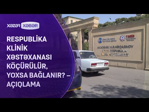 Respublika Klinik Xəstəxanası köçürülür, yoxsa bağlanır? – AÇIQLAMA