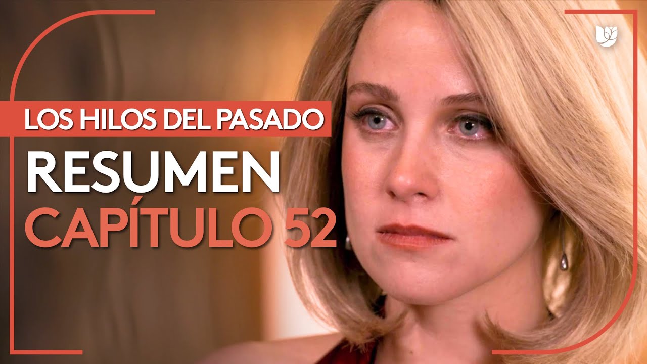 Los Hilos del Pasado | CapĂtulo 52 - Resumen