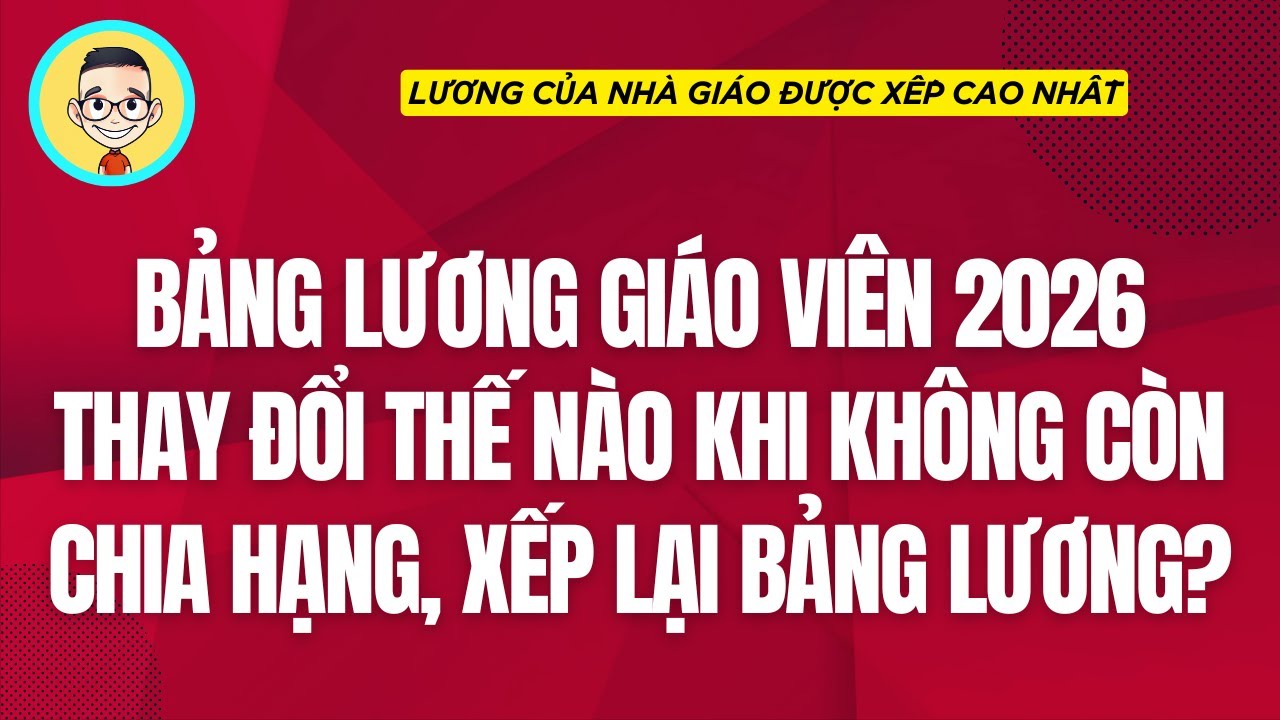 Bảng lương giáo viên 2026: Những thay đổi lớn không còn chia hạng, xếp lương mới 🚸