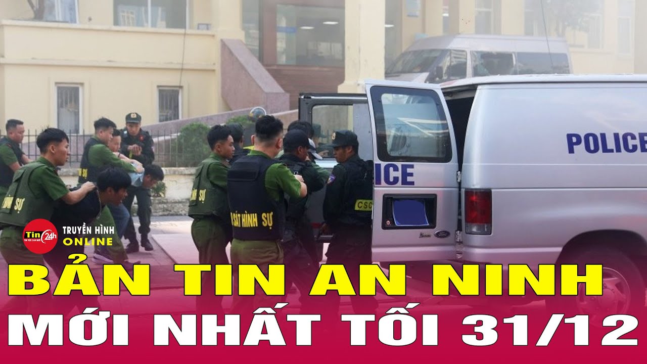 Tin Nóng 24h Hôm Nay 31/12: An Ninh & Kinh Tế 🚨