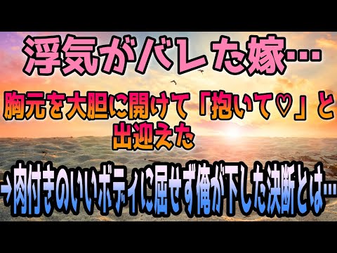 【修羅場】浮気がバレた嫁…胸元を大胆に開けて「抱いて♡」と出迎えた。→肉付きのいいボディに屈せず俺が下した決断とは…