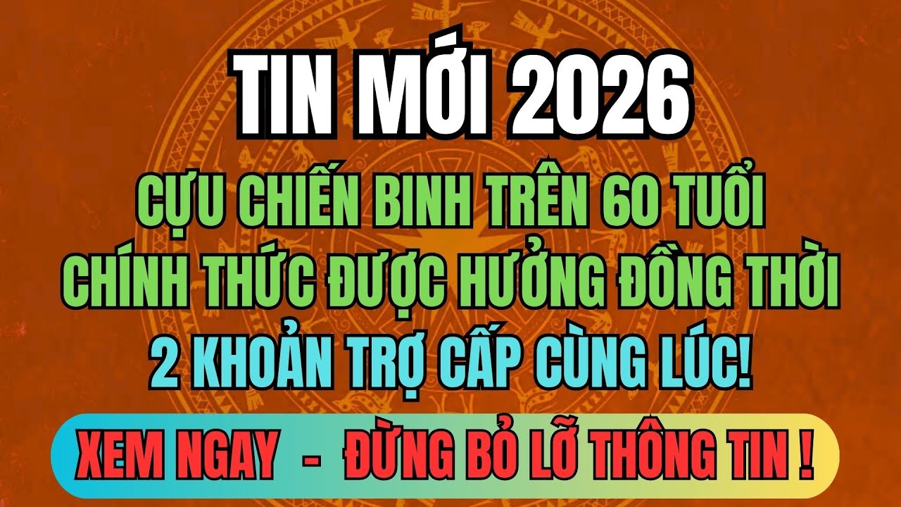 TIN MỚI 2026: Cựu Chiến Binh Trên 60 Tuổi Nhận Đồng Thời 2 Trợ Cấp