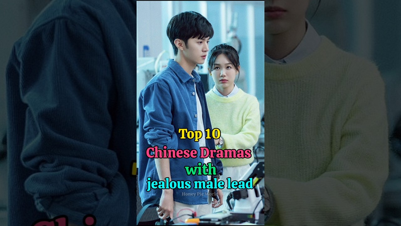 Top 10 Chinese Dramas with Jealous Male Leads 🔥