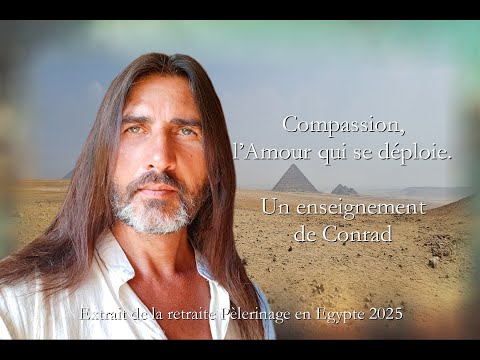 Compassion, l'Amour qui se déploie - un enseignement de Conrad - extrait de la Retraite en Egypte...