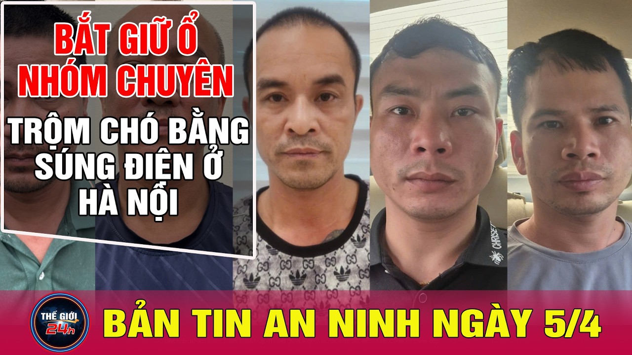 Tin nóng 24h ngày 5/4/2026: Bắt nhóm trộm chó bằng súng điện tại Hà Nội 🐕