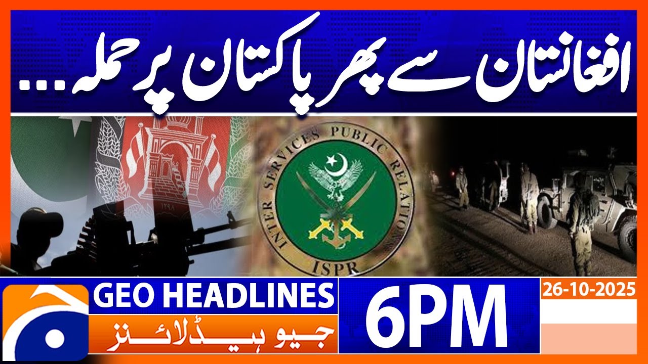 Pakistan Responds to Afghanistan Attack: Latest Updates | Geo News 6 PM, 26 Oct 2025