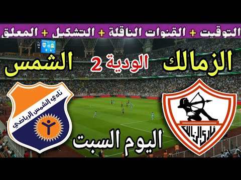 موعد مباراة الزمالك والشمس اليوم السبت الودية الثانية استعداد للموسم الجديد 2025 والقنوات الناقلة