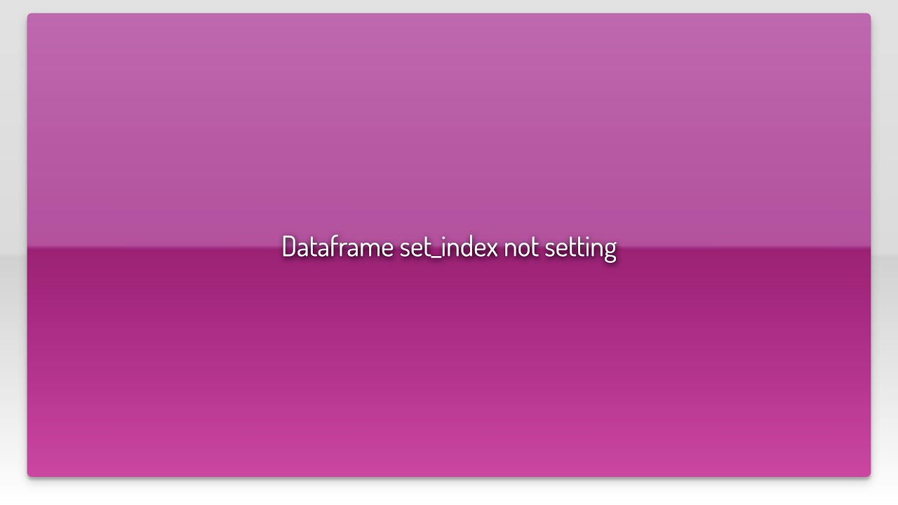 Fixing DataFrame set_index Not Applying in Python