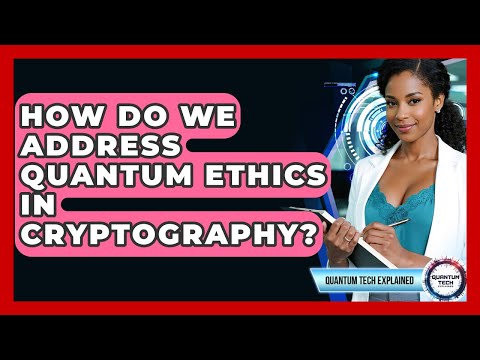 How Do We Address Quantum Ethics In Cryptography? - Quantum Tech Explained