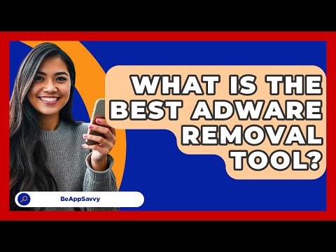 What Is The Best Adware Removal Tool? - Be App Savvy