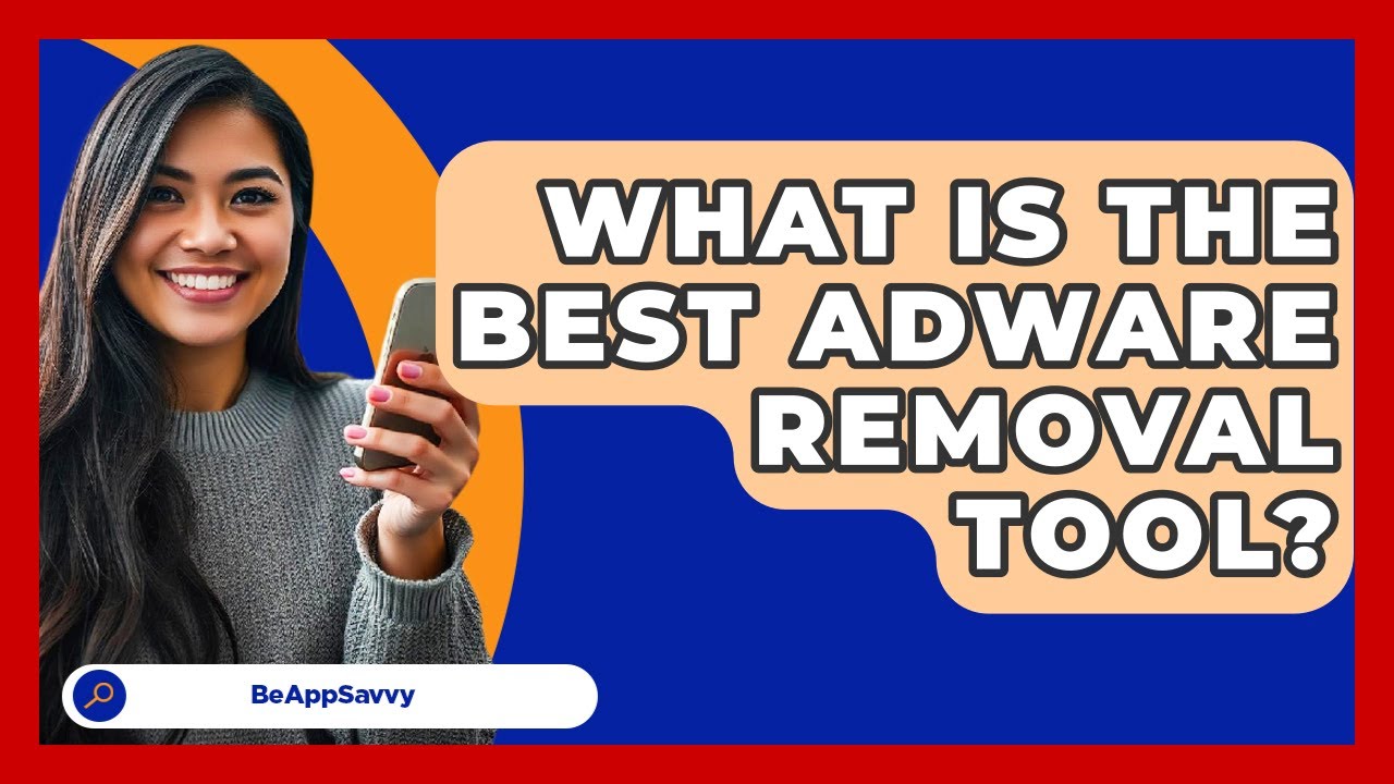What Is the Best Adware Removal Tool? - Be App Savvy