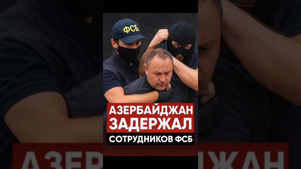 АЗЕРБАЙДЖАН ЗАДЕРЖАЛ СОТРУДНИКОВ ФСБ — УДАР ПО МОСКВЕ!