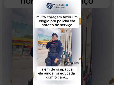 Muita coragem⊠fez elogio de duplo sentido pra polici4l em horårio de serviço