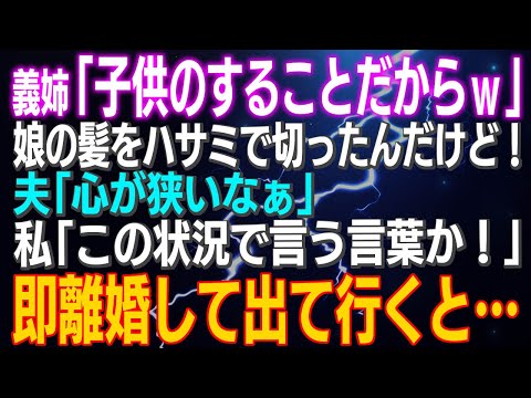 【スカッとする話】義姉「子供のすることだからｗ」娘の髪をハサミで切ったんだけど！夫「心が狭いなぁ」私「この状況で言う言葉か！」即離婚して出て行くと…