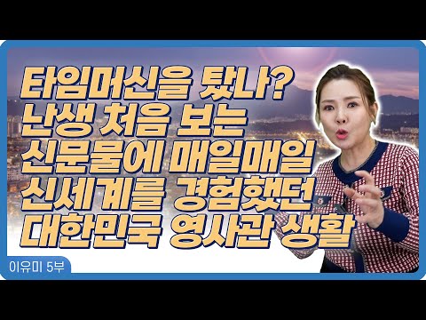 【이유미 5화】 100년 뒤 미래로 온 것 같았던 대한민국 영사관 생활, 신기함이 넘쳤던 이야기