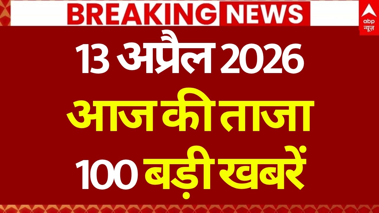 Aaj Ki 100 Khabar LIVE: Top Hindi News & Updates (13 April)