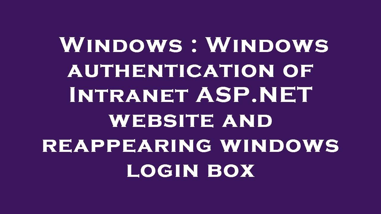 Windows : Windows authentication of Intranet ASP.NET website and reappearing windows login box